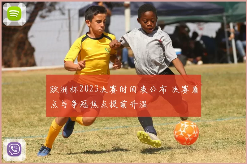 欧洲杯2023决赛时间表公布 决赛看点与争冠焦点提前升温