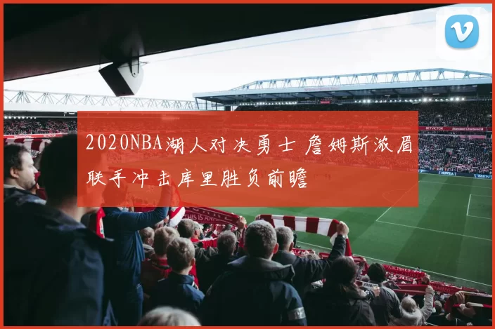 2020NBA湖人对决勇士 詹姆斯浓眉联手冲击库里胜负前瞻