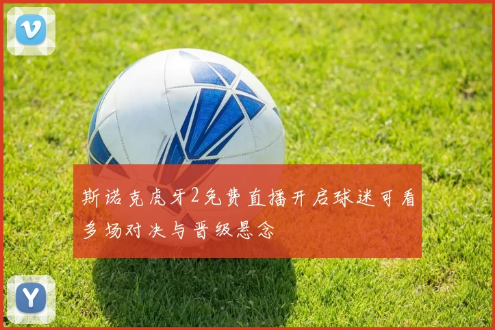 斯诺克虎牙2免费直播开启球迷可看多场对决与晋级悬念