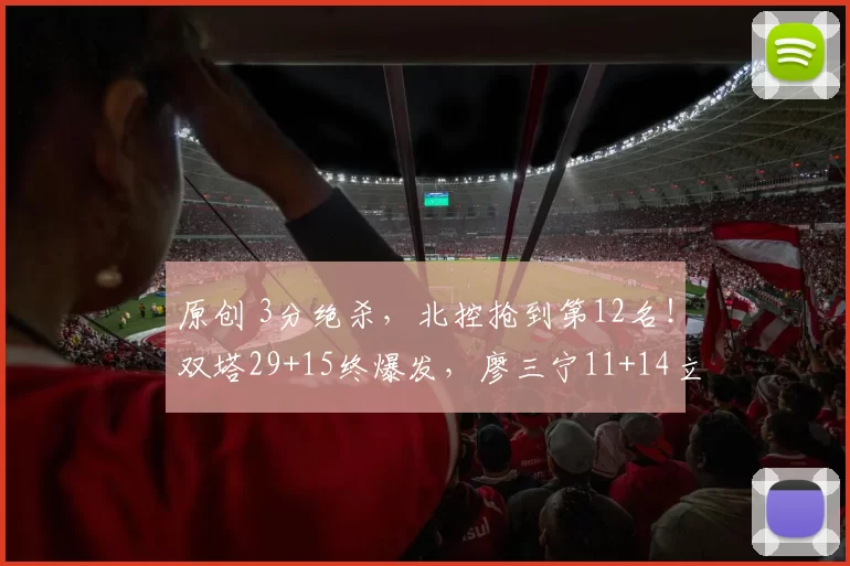 原创 3分绝杀，北控抢到第12名！双塔29+15终爆发，廖三宁11+14立大功