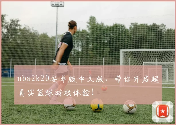 nba2k20安卓版中文版，带你开启超真实篮球游戏体验！