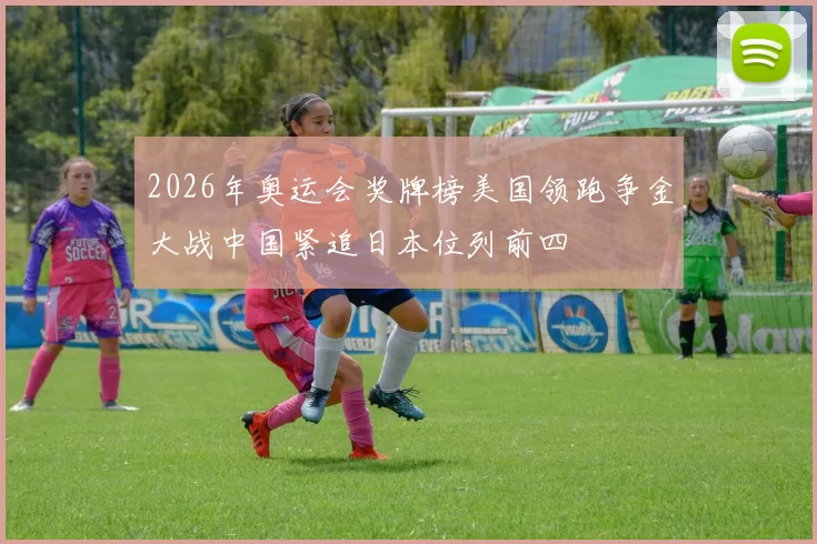 2026年奥运会奖牌榜美国领跑争金大战中国紧追日本位列前四