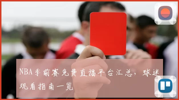 NBA季前赛免费直播平台汇总，球迷观看指南一览