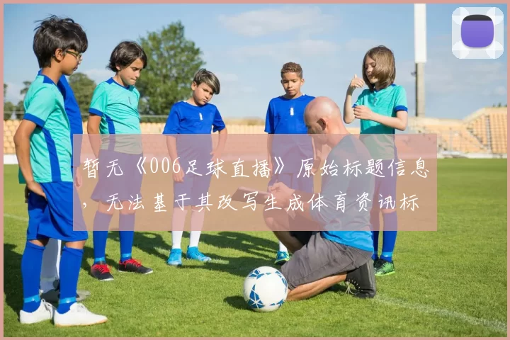 暂无《006足球直播》原始标题信息，无法基于其改写生成体育资讯标题