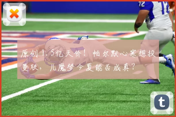 原创 1.5亿天价！帕尔默心寒想投曼联，儿魔梦今夏能否成真？