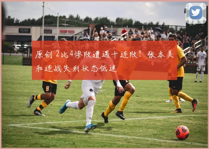 原创 2比4惨败遭遇十连败！张本美和连战失利状态低迷
