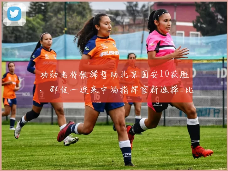 功勋老将张稀哲助北京国安10获胜，邵佳一迎来中场指挥官新选择_比赛_蒙哥马利_进球