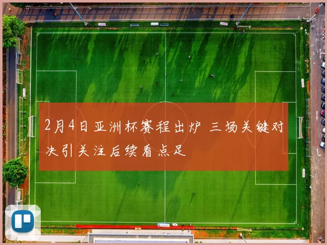 2月4日亚洲杯赛程出炉 三场关键对决引关注后续看点足