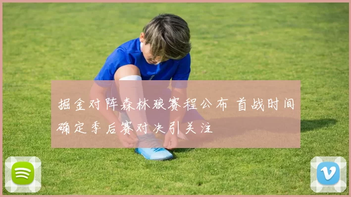 掘金对阵森林狼赛程公布 首战时间确定季后赛对决引关注