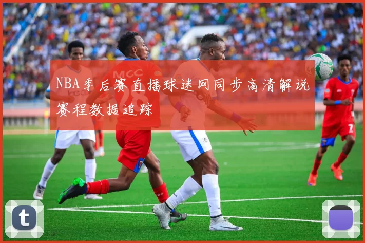 NBA季后赛直播球迷网同步高清解说赛程数据追踪