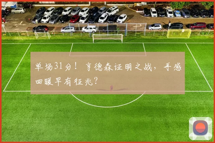 单场31分！亨德森证明之战，手感回暖早有征兆？