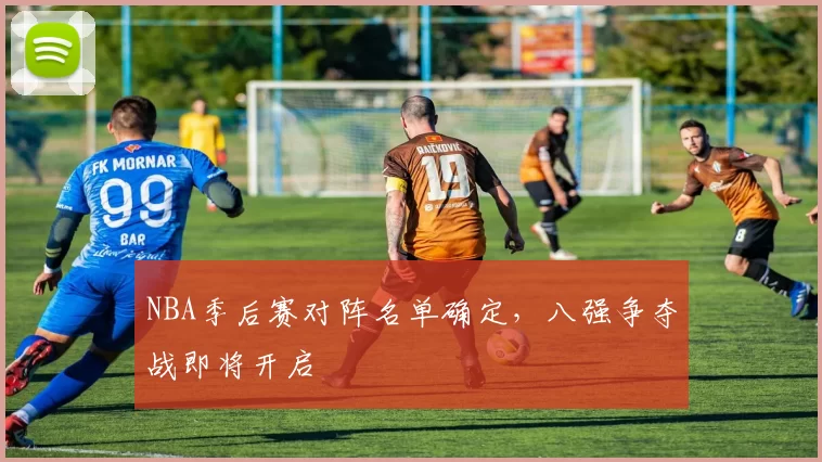 NBA季后赛对阵名单确定，八强争夺战即将开启