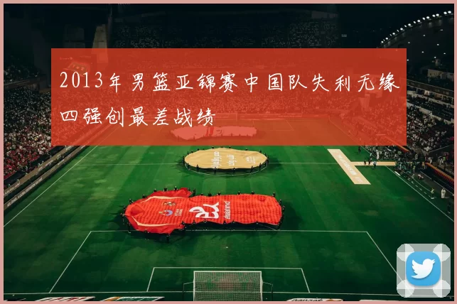 2013年男篮亚锦赛中国队失利无缘四强创最差战绩