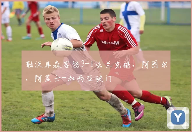 勒沃库森客场3-1法兰克福，阿图尔、阿莱士-加西亚破门
