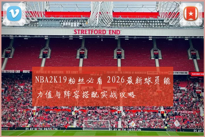 NBA2K19粉丝必看 2026最新球员能力值与阵容搭配实战攻略