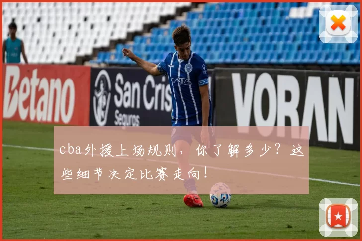 cba外援上场规则，你了解多少？这些细节决定比赛走向！