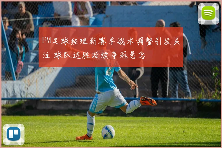 FM足球经理新赛季战术调整引发关注 球队连胜延续争冠悬念