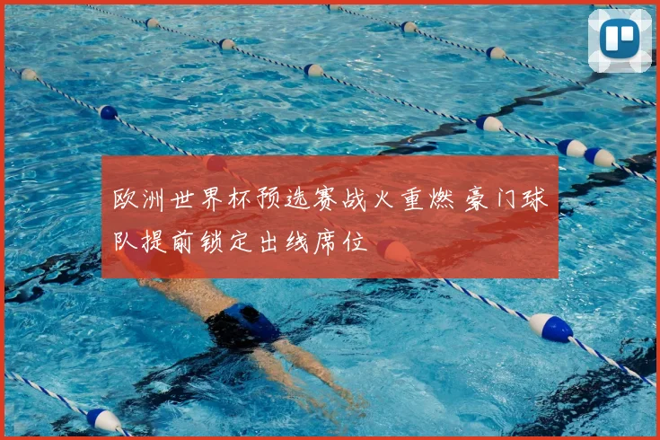 欧洲世界杯预选赛战火重燃 豪门球队提前锁定出线席位