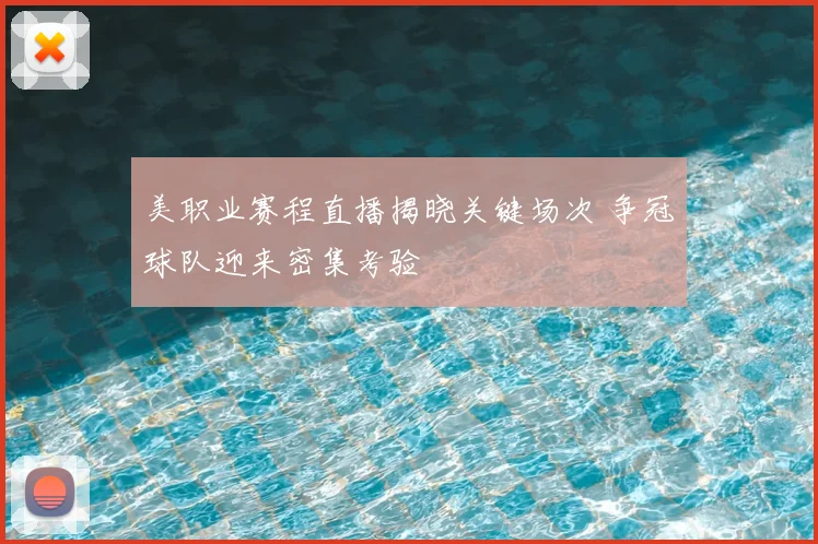 美职业赛程直播揭晓关键场次 争冠球队迎来密集考验