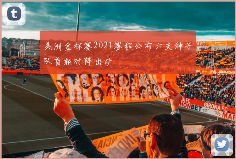 美洲金杯赛2021赛程公布六支种子队首轮对阵出炉