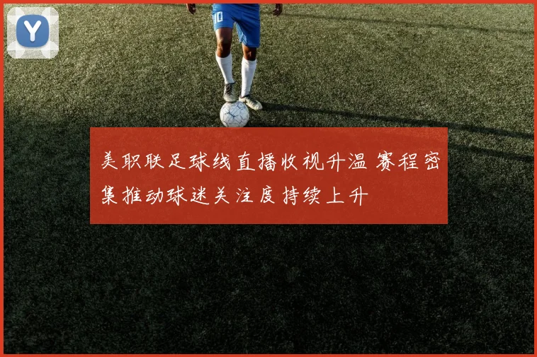 美职联足球线直播收视升温 赛程密集推动球迷关注度持续上升