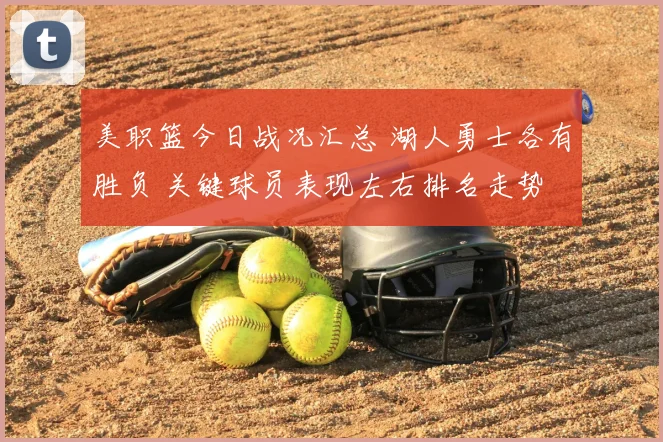 美职篮今日战况汇总 湖人勇士各有胜负 关键球员表现左右排名走势