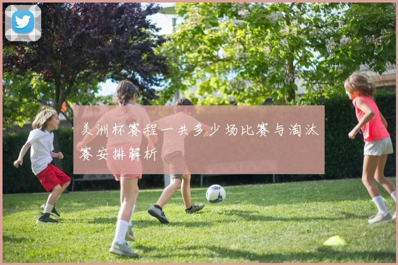 美洲杯赛程一共多少场比赛与淘汰赛安排解析