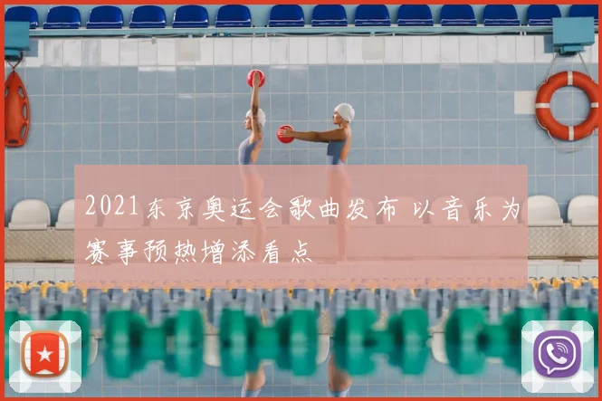 2021东京奥运会歌曲发布 以音乐为赛事预热增添看点