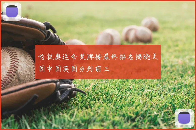 伦敦奥运会奖牌榜最终排名揭晓美国中国英国分列前三