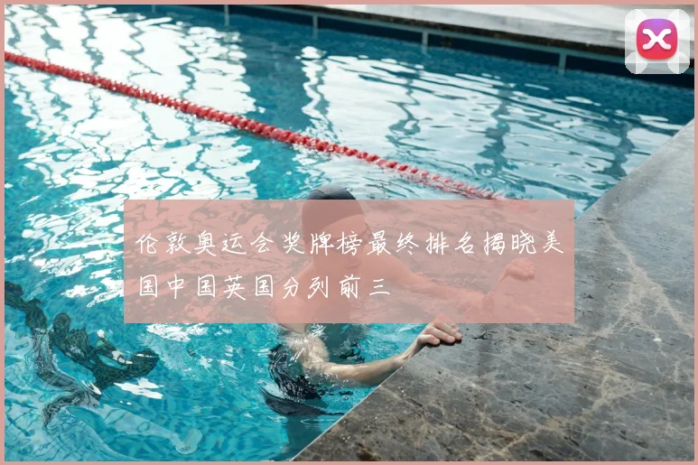伦敦奥运会奖牌榜最终排名揭晓美国中国英国分列前三
