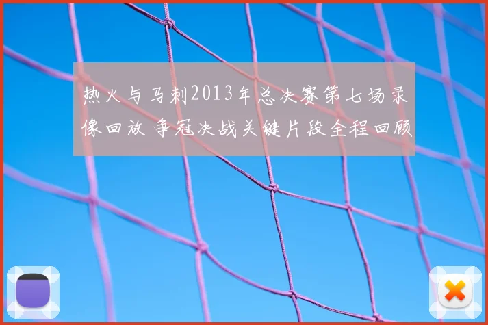 热火与马刺2013年总决赛第七场录像回放 争冠决战关键片段全程回顾