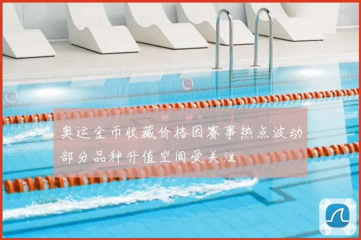 奥运金币收藏价格因赛事热点波动部分品种升值空间受关注